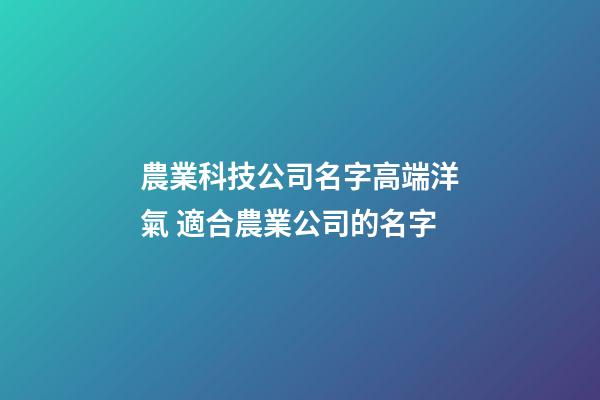 農業科技公司名字高端洋氣 適合農業公司的名字